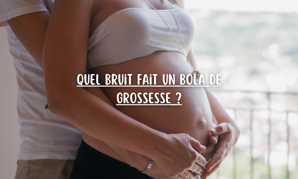 Quel bruit fait un bola de grossesse ?